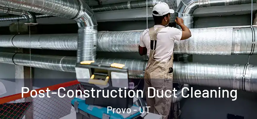 Post-Construction Duct Cleaning Provo - UT